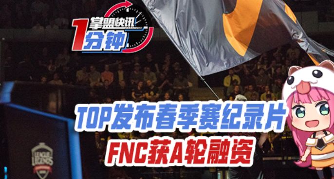 掌盟快讯：TOP发布春季赛纪录片，FNC获A轮融资